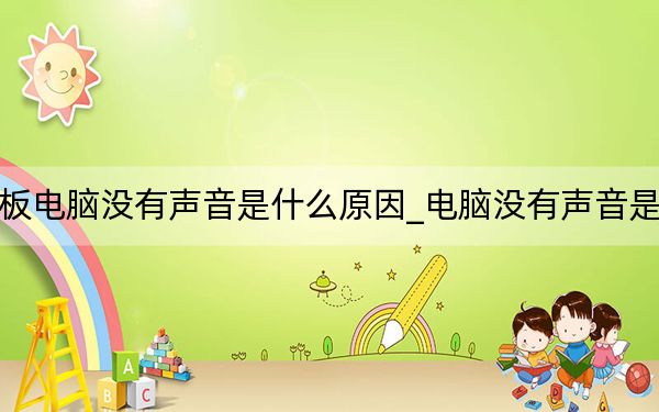 爱派平板电脑没有声音是什么原因_电脑没有声音是什么原因