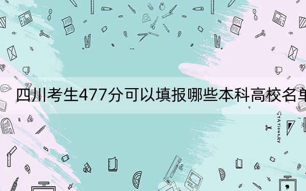 四川考生477分可以填报哪些本科高校名单？ 2025年高考可以填报60所大学
