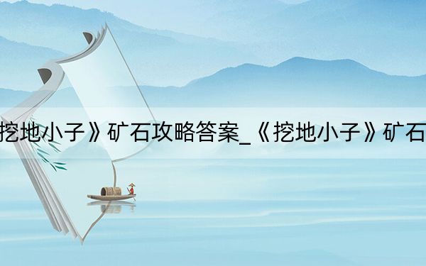 《挖地小子》矿石攻略答案_《挖地小子》矿石攻略
