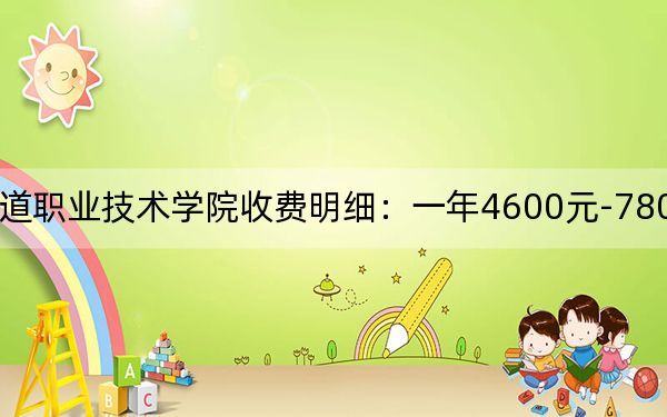 2024年湖南铁道职业技术学院收费明细：一年4600元-7800元（供吉林考生参考）