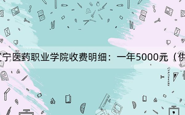 2024年辽宁医药职业学院收费明细：一年5000元（供内蒙考生参考）