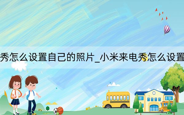 小米来电秀怎么设置自己的照片_小米来电秀怎么设置自己的视频