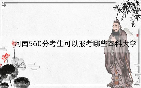 河南560分考生可以报考哪些本科大学？（附带2022-2024年560左右高校名单）