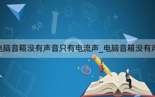电脑音箱没有声音只有电流声_电脑音箱没有声音