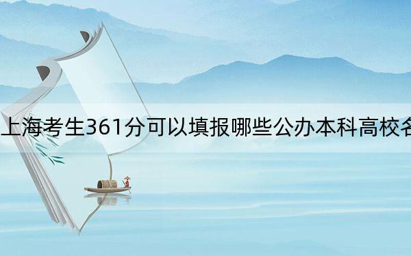 上海考生361分可以填报哪些公办本科高校名单？