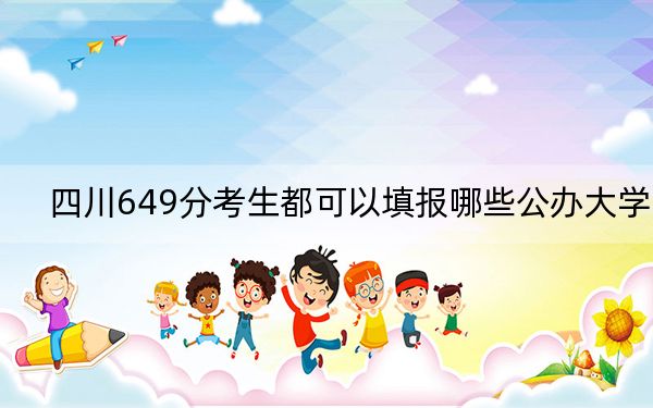 四川649分考生都可以填报哪些公办大学？（附带近三年高校录取名单）