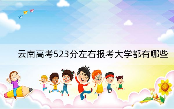 云南高考523分左右报考大学都有哪些？ 2024年一共41所大学录取