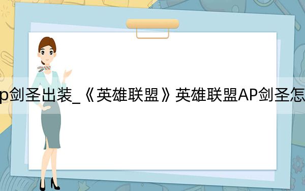 新版ap剑圣出装_《英雄联盟》英雄联盟AP剑圣怎么出装攻略