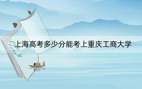 上海高考多少分能考上重庆工商大学？2024年综合最低442分