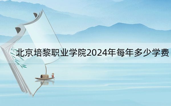 北京培黎职业学院2024年每年多少学费？每年23000元（供甘肃考生参考）
