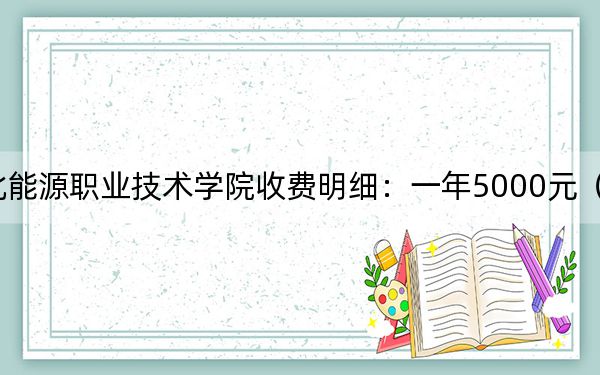 2024年河北能源职业技术学院收费明细：一年5000元（供内蒙考生参考）