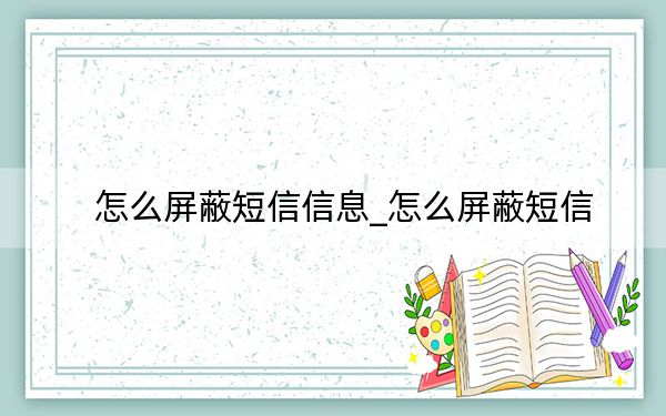 怎么屏蔽短信信息_怎么屏蔽短信