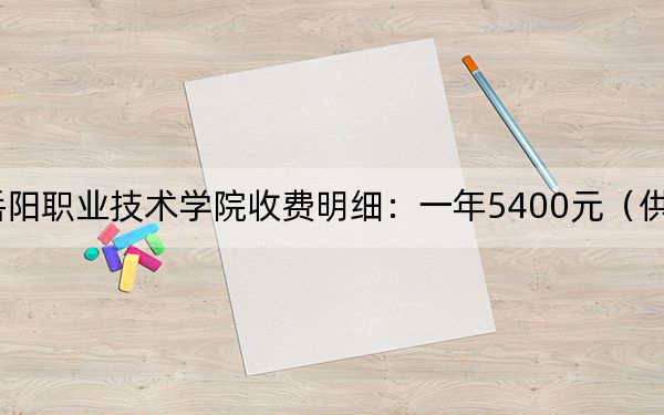 2024年岳阳职业技术学院收费明细：一年5400元（供安徽考生参考）