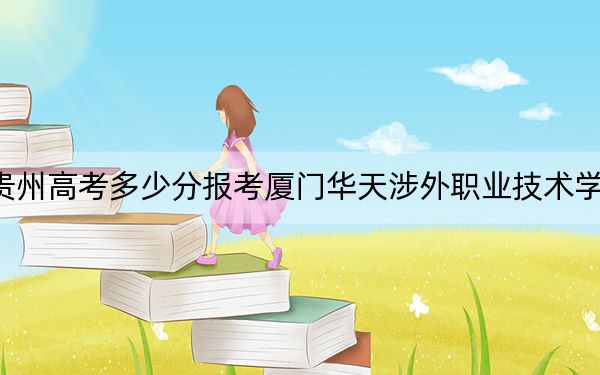贵州高考多少分报考厦门华天涉外职业技术学院？附2022-2024年最低录取分数线