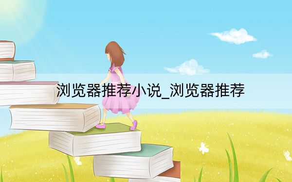 浏览器推荐小说_浏览器推荐