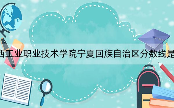 陕西工业职业技术学院宁夏回族自治区分数线是多少？2025年宁夏考生参考
