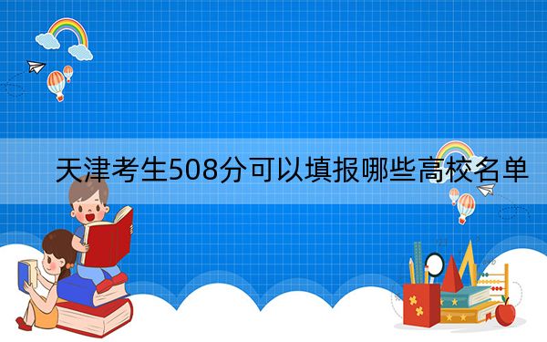 天津考生508分可以填报哪些高校名单？（附带近三年508分大学录取名单）