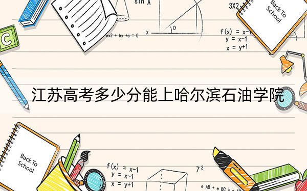 江苏高考多少分能上哈尔滨石油学院？附近三年最低院校投档线