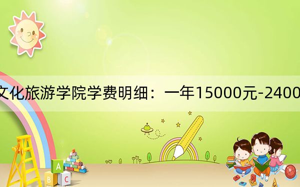 2024年丽江文化旅游学院学费明细：一年15000元-24000元（各专业收费标准）