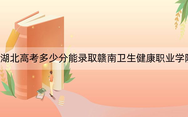 湖北高考多少分能录取赣南卫生健康职业学院？附2022-2024年最低录取分数线