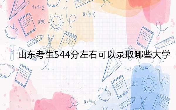 山东考生544分左右可以录取哪些大学？ 2025年高考可以填报9所大学