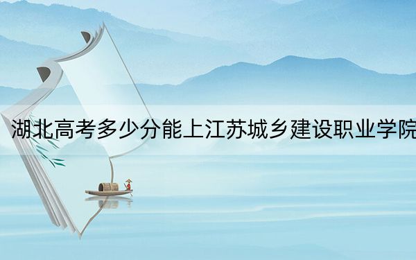 湖北高考多少分能上江苏城乡建设职业学院？附2022-2024年最低录取分数线