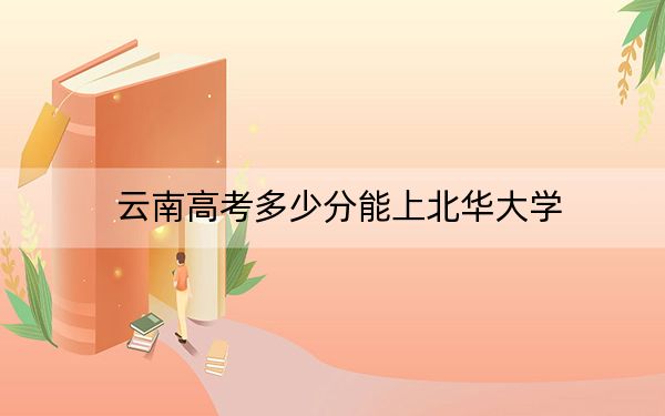 云南高考多少分能上北华大学？2024年文科549分 理科投档线455分