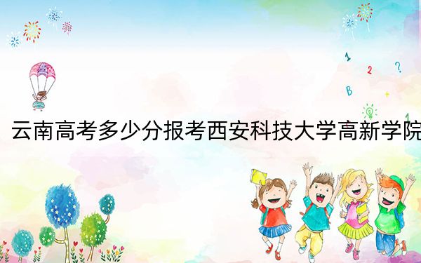 云南高考多少分报考西安科技大学高新学院？附2022-2024年最低录取分数线