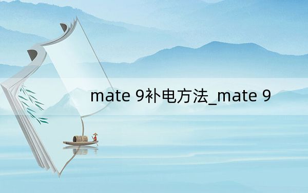 mate 9补电方法_mate 9