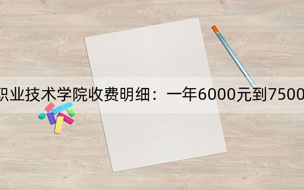 2024年杭州职业技术学院收费明细：一年6000元到7500元（供江西考生参考）