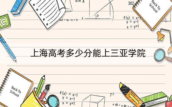 上海高考多少分能上三亚学院？附2022-2024年院校投档线