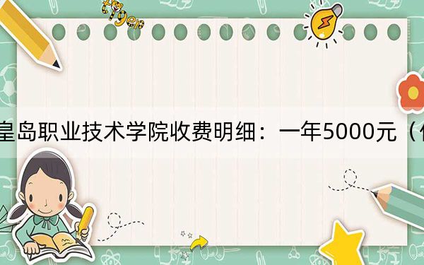 2024年秦皇岛职业技术学院收费明细：一年5000元（供青海考生参考）