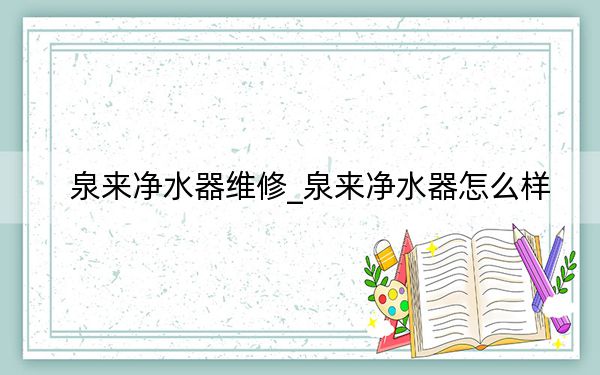 泉来净水器维修_泉来净水器怎么样