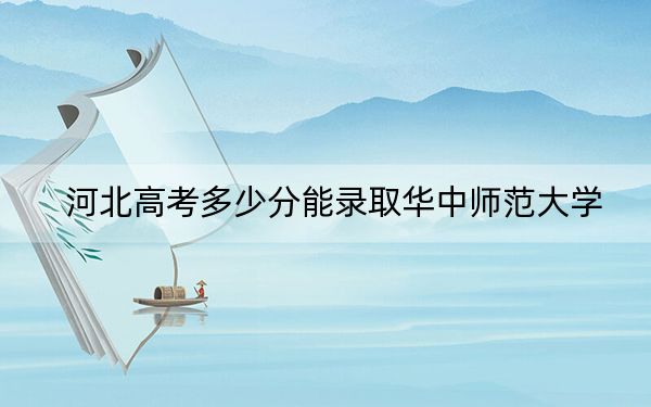 河北高考多少分能录取华中师范大学？2024年历史类614分 物理类581分