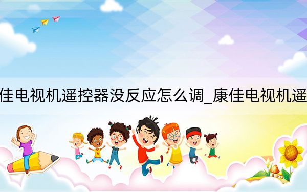 康佳电视机遥控器没反应怎么调_康佳电视机遥控器