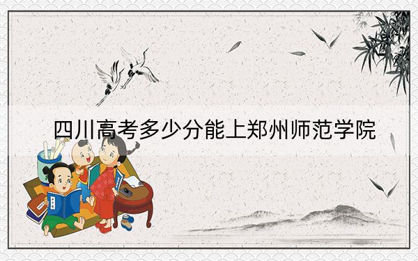 四川高考多少分能上郑州师范学院？附2022-2024年最低录取分数线