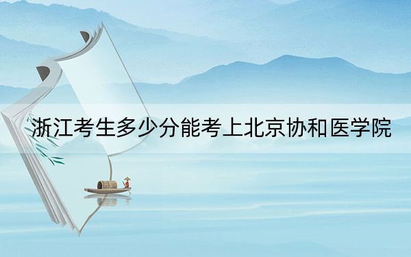 浙江考生多少分能考上北京协和医学院？附2022-2024年院校投档线