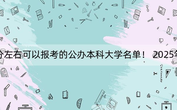 内蒙古高考479分左右可以报考的公办本科大学名单！ 2025年高考可以填报14所大学