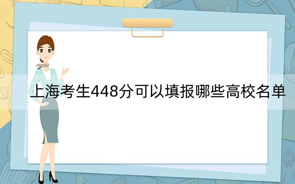 上海考生448分可以填报哪些高校名单？（附带2022-2024年448左右大学名单）