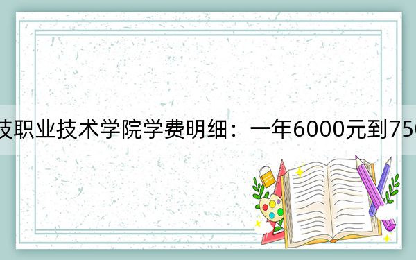 2024年杭州科技职业技术学院学费明细：一年6000元到7500元（各专业收费标准）