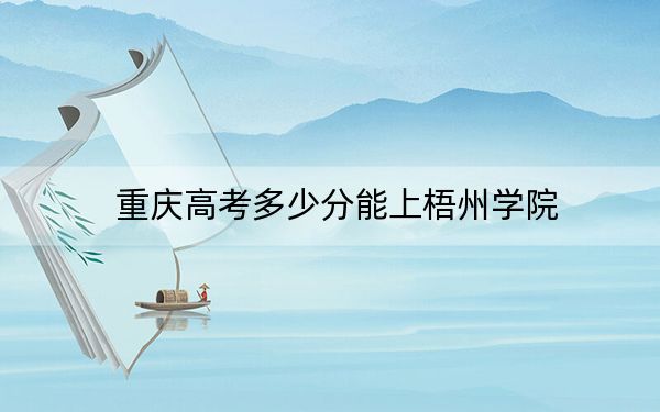 重庆高考多少分能上梧州学院？附2022-2024年最低录取分数线