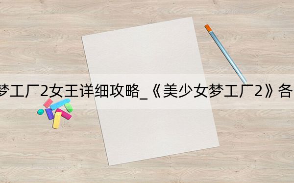美少女梦工厂2女王详细攻略_《美少女梦工厂2》各大事项攻略