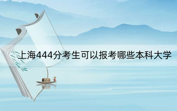 上海444分考生可以报考哪些本科大学？（附带2022-2024年444左右大学名单）
