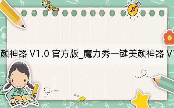 魔力秀一键美颜神器 V1.0 官方版_魔力秀一键美颜神器 V1.0 官方版免费下载