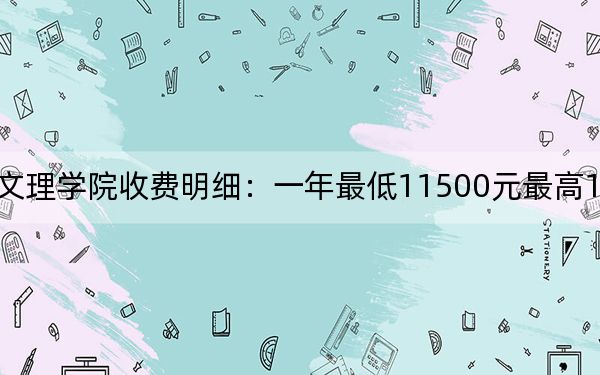 2024年长江大学文理学院收费明细：一年最低11500元最高19000元（供贵州考生参考）
