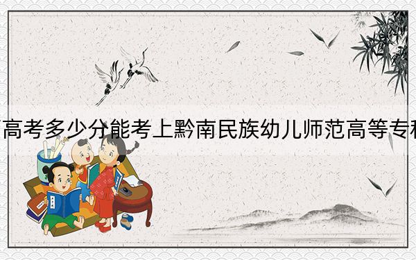 广西高考多少分能考上黔南民族幼儿师范高等专科学校？2024年历史类录取分323分 物理类投档线298分