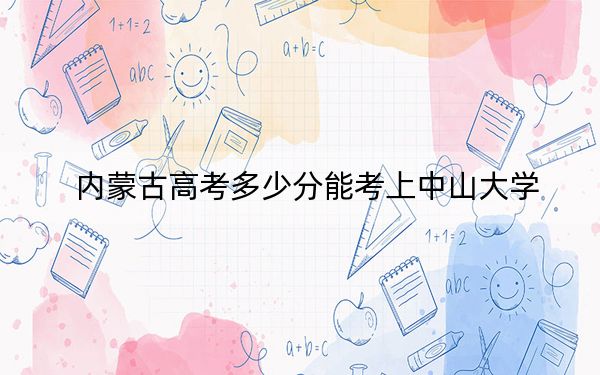 内蒙古高考多少分能考上中山大学？2024年文科596分 理科最低633分