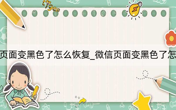微信页面变黑色了怎么恢复_微信页面变黑色了怎么恢复