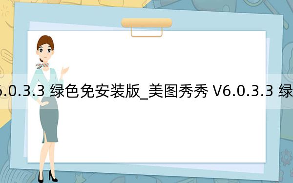 美图秀秀 V6.0.3.3 绿色免安装版_美图秀秀 V6.0.3.3 绿色免安装版免费下载