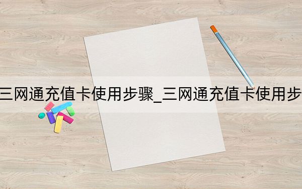 三网通充值卡使用步骤_三网通充值卡使用步骤